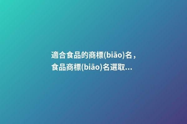 適合食品的商標(biāo)名，食品商標(biāo)名選取技巧-第1張-商標(biāo)起名-玄機(jī)派