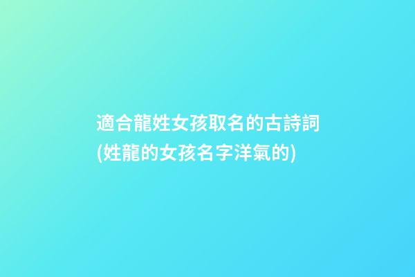 適合龍姓女孩取名的古詩詞(姓龍的女孩名字洋氣的)