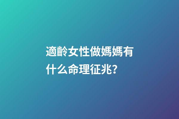 適齡女性做媽媽有什么命理征兆？