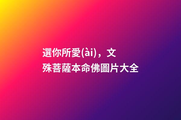 選你所愛(ài)，文殊菩薩本命佛圖片大全
