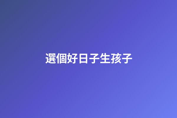 選個好日子生孩子