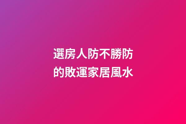 選房人防不勝防的敗運家居風水