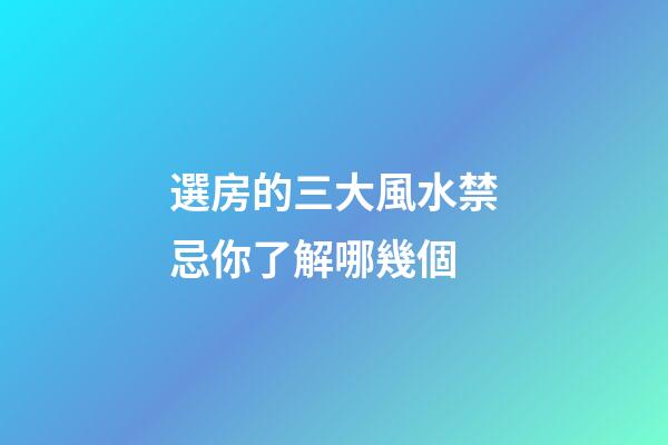 選房的三大風水禁忌你了解哪幾個