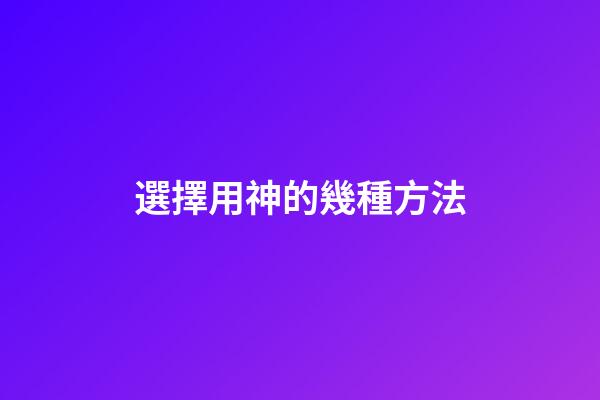 選擇用神的幾種方法