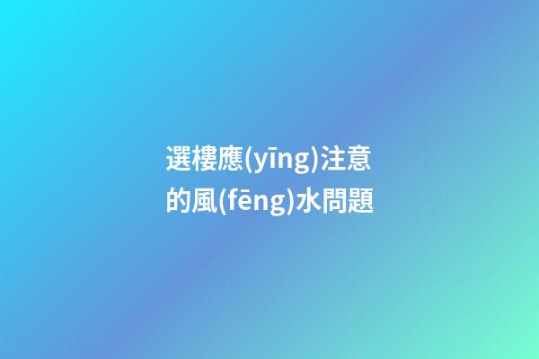 選樓應(yīng)注意的風(fēng)水問題