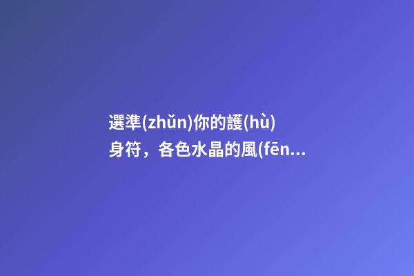 選準(zhǔn)你的護(hù)身符，各色水晶的風(fēng)水作用