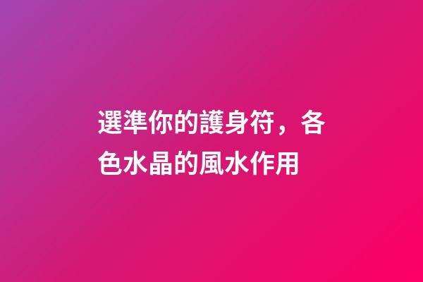選準你的護身符，各色水晶的風水作用
