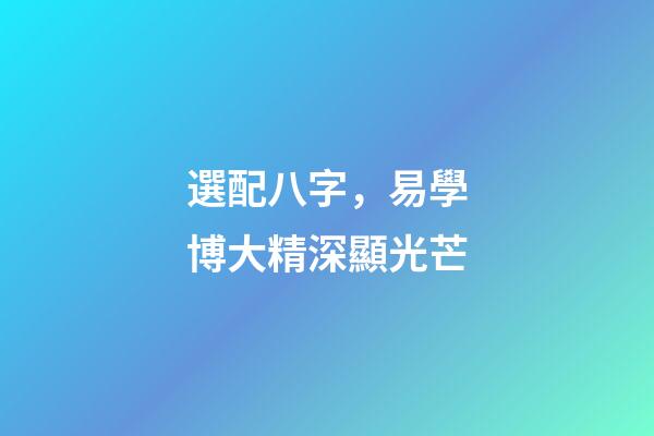 選配八字，易學博大精深顯光芒