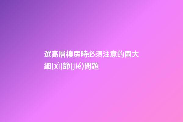 選高層樓房時必須注意的兩大細(xì)節(jié)問題
