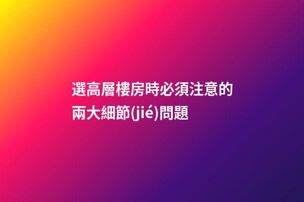 選高層樓房時必須注意的兩大細節(jié)問題