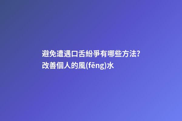避免遭遇口舌紛爭有哪些方法？改善個人的風(fēng)水