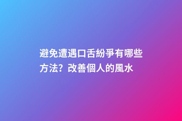 避免遭遇口舌紛爭有哪些方法？改善個人的風水