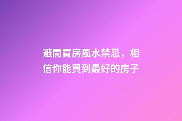 避開買房風水禁忌，相信你能買到最好的房子