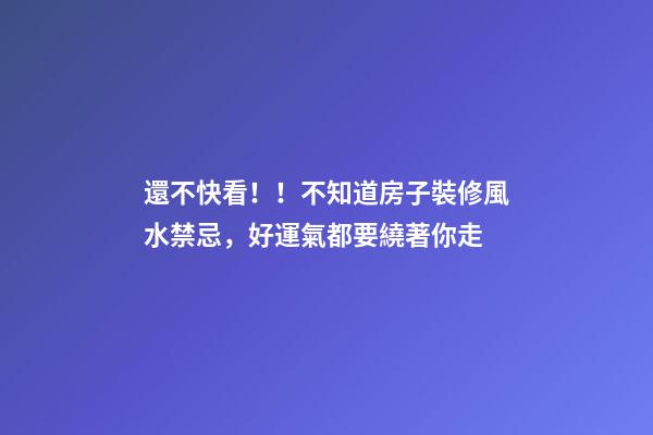 還不快看！！不知道房子裝修風水禁忌，好運氣都要繞著你走
