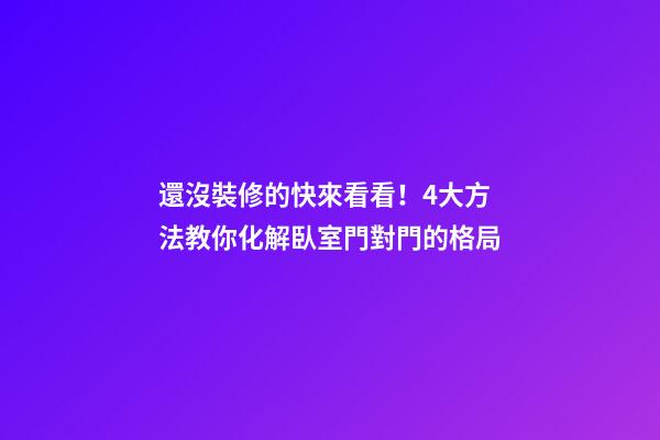 還沒裝修的快來看看！4大方法教你化解臥室門對門的格局