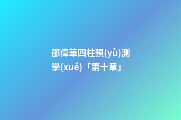 邵偉華四柱預(yù)測學(xué)「第十章」