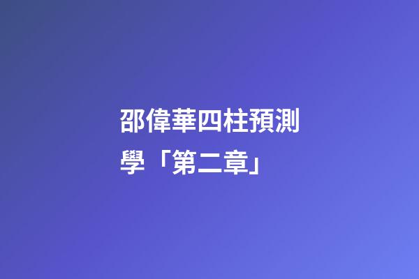 邵偉華四柱預測學「第二章」