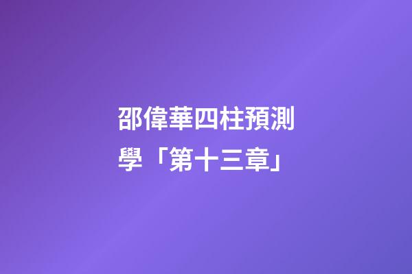 邵偉華四柱預測學「第十三章」