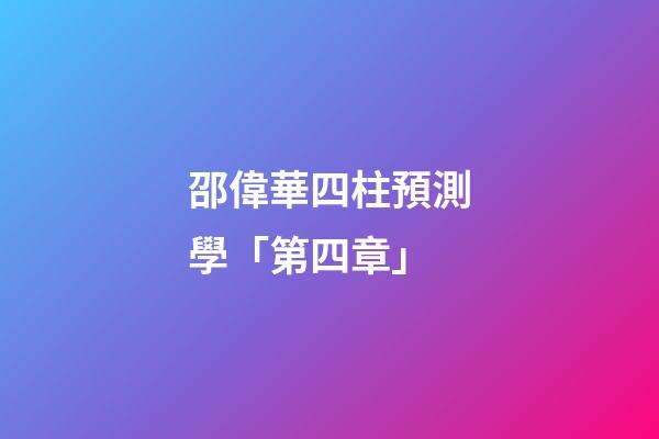 邵偉華四柱預測學「第四章」