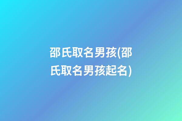 邵氏取名男孩(邵氏取名男孩起名)