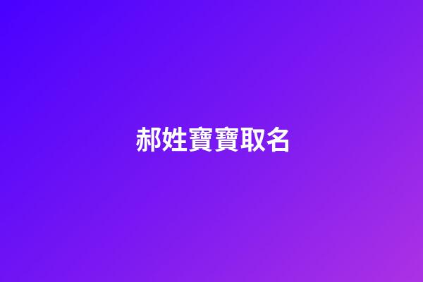郝姓寶寶取名(郝姓寶寶取名大全兩字)-第1張-寶寶起名-玄機派