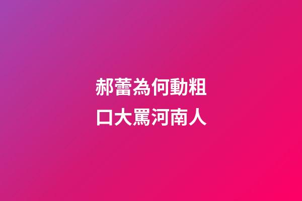 郝蕾為何動粗口大罵河南人
