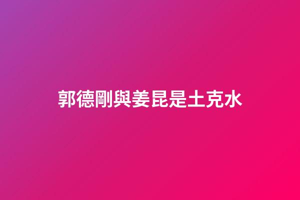 郭德剛與姜昆是土克水