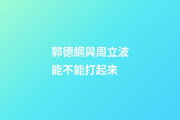 郭德綱與周立波能不能打起來