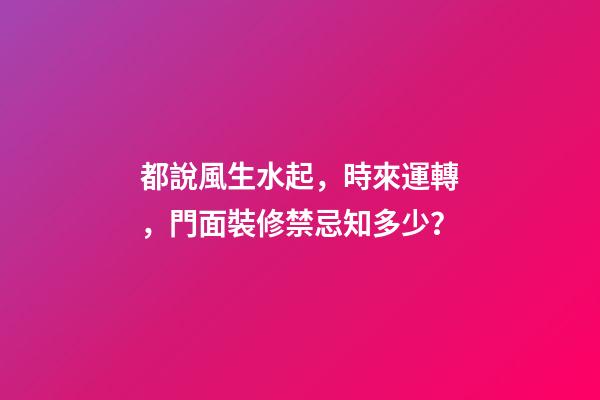 都說風生水起，時來運轉，門面裝修禁忌知多少？
