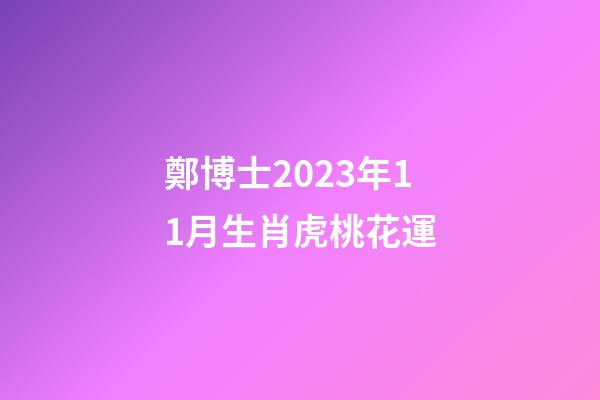 鄭博士2023年11月生肖虎桃花運