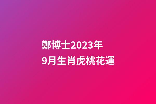 鄭博士2023年9月生肖虎桃花運
