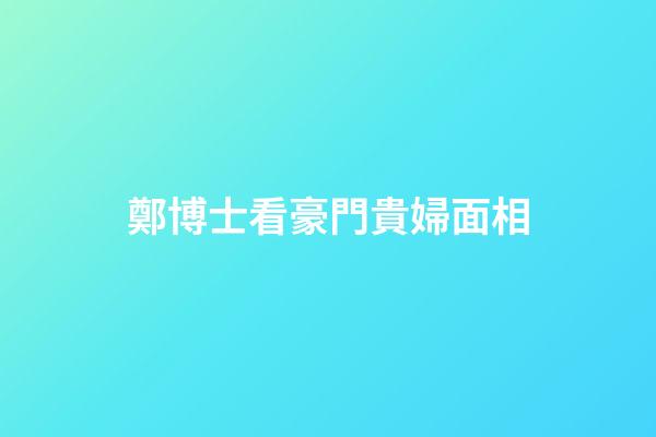 鄭博士看豪門貴婦面相