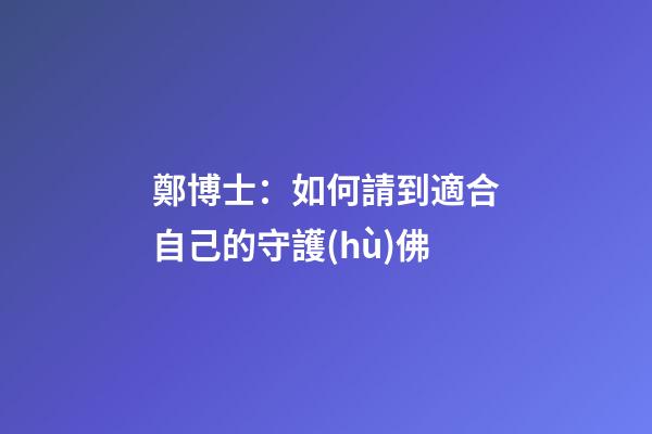 鄭博士：如何請到適合自己的守護(hù)佛