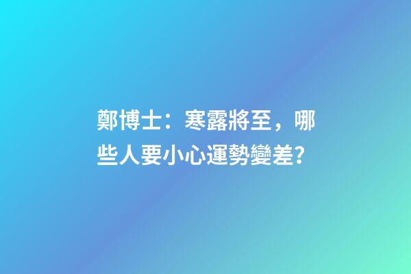 鄭博士：寒露將至，哪些人要小心運勢變差？