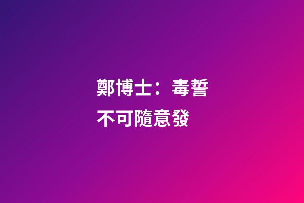 鄭博士：毒誓不可隨意發