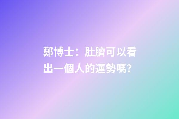 鄭博士：肚臍可以看出一個人的運勢嗎？