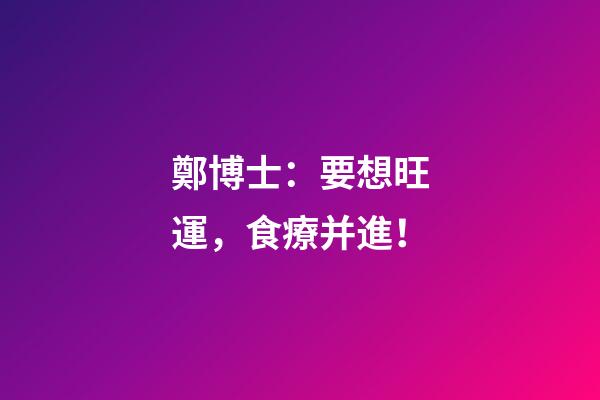 鄭博士：要想旺運，食療并進！
