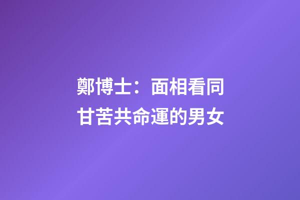 鄭博士：面相看同甘苦共命運的男女