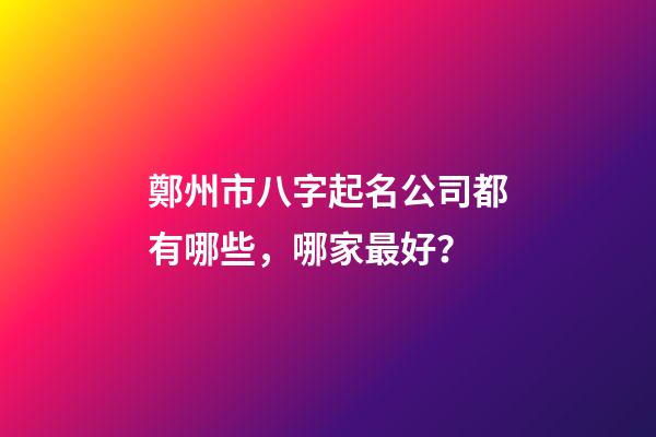 鄭州市八字起名公司都有哪些，哪家最好？-第1張-公司起名-玄機(jī)派