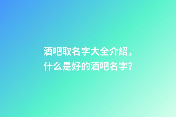 酒吧取名字大全介紹，什么是好的酒吧名字？-第1張-公司起名-玄機派