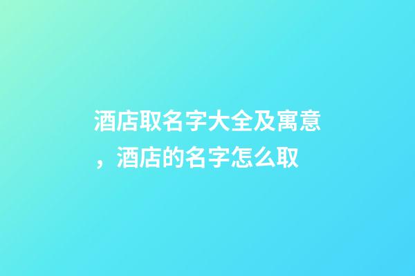 酒店取名字大全及寓意，酒店的名字怎么取