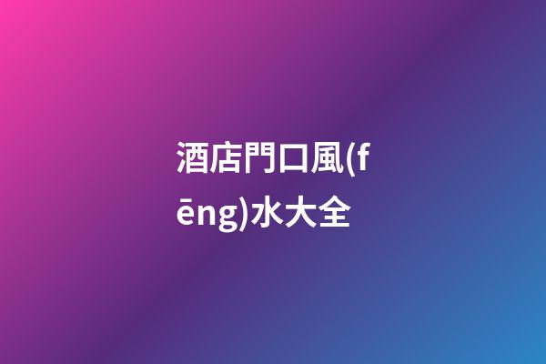 酒店門口風(fēng)水大全