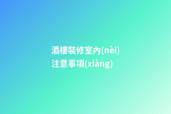酒樓裝修室內(nèi)注意事項(xiàng)