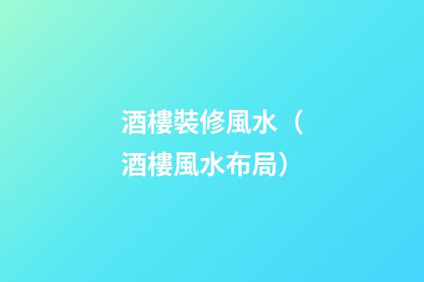 酒樓裝修風水（酒樓風水布局）