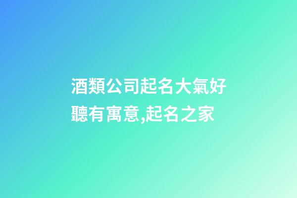 酒類公司起名大氣好聽有寓意,起名之家-第1張-公司起名-玄機派