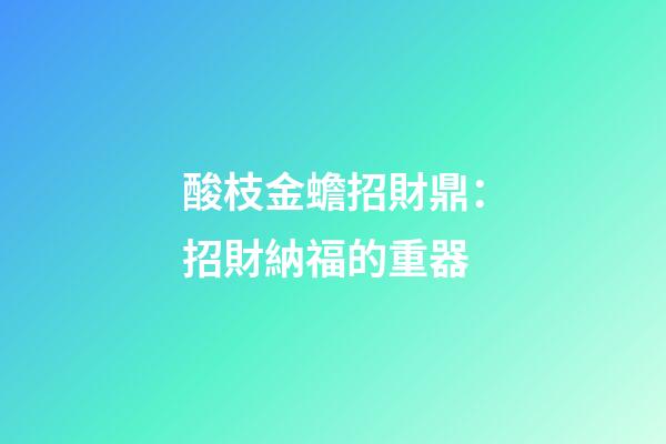 酸枝金蟾招財鼎：招財納福的重器
