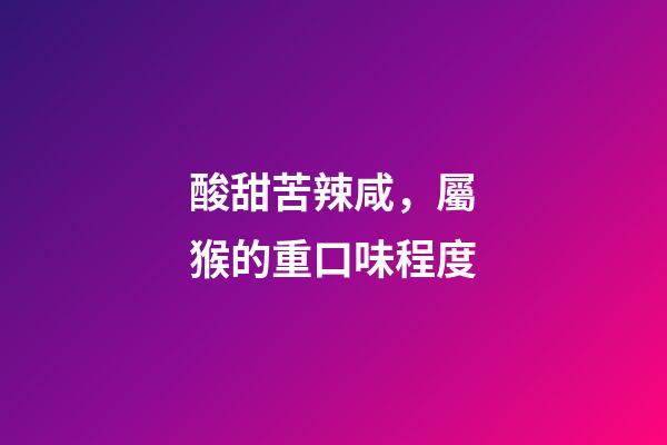 酸甜苦辣咸，屬猴的重口味程度