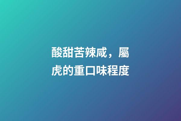 酸甜苦辣咸，屬虎的重口味程度
