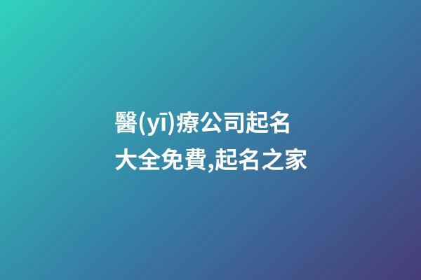 醫(yī)療公司起名大全免費,起名之家-第1張-公司起名-玄機派