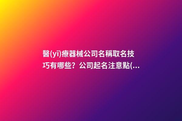醫(yī)療器械公司名稱取名技巧有哪些？公司起名注意點(diǎn)是什么？-第1張-公司起名-玄機(jī)派